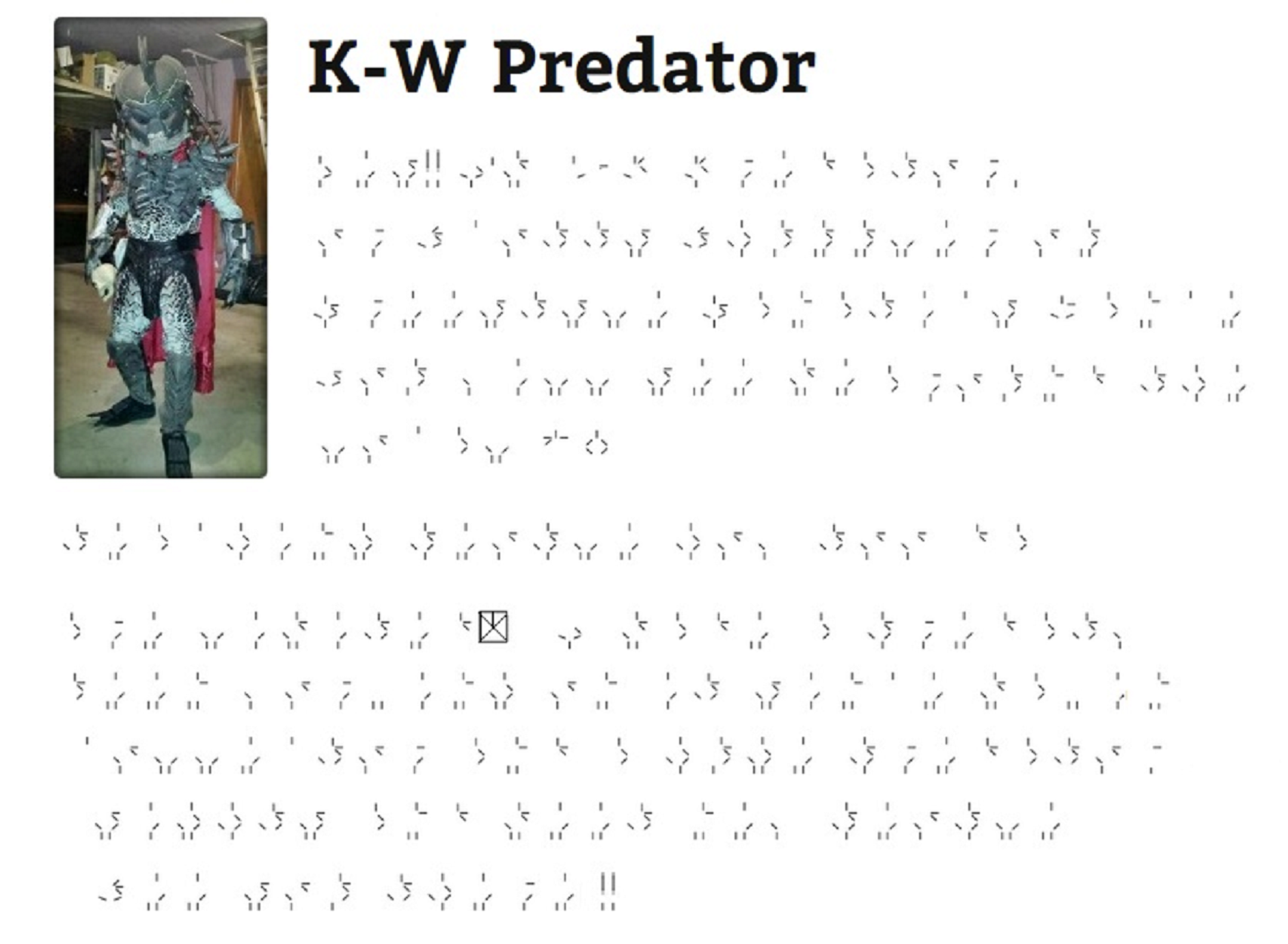 Hey!! I'm K-W Predator, or Scotty Shuffler of Freestyle Fanatics Dance Co.  You'll see me around the local 19+ clubs in K-W, teaching people how to dance for fun and free, since other options are limited.  I made a predator costume 5 years ago, and have been working on it since making it better and better as i go.  I'm a collector and a huge predator fan, so it will be good to see new sights and meet new people. I hope to see and meet a lot of new and old fans!