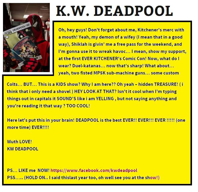 Well, HELLO there you little goober! It looks like you found our fourth wall talk. Were currently in a MAD DASH to get this year's website up-to-date AND on time! So hopefully we'll swing by this particular graphic as soon as the FINE guys at Kitchener Comic Con can update to phase 2! Lastly... GO. SEE. MY MOVIE - NOW ! (lol) C U soon @ #2KCC2016 Well, HELLO there you little goober! Its look like you found our fourth wall talk. were currently in a MAD DASH to get this year's website up-to-date AND on time! So hopefully we'll swing by this particular graphic as soon as the FINE guys at Kitchener Comic Con can update to phase 2! Lastly... GO SEE MY MOVIE! ...lol